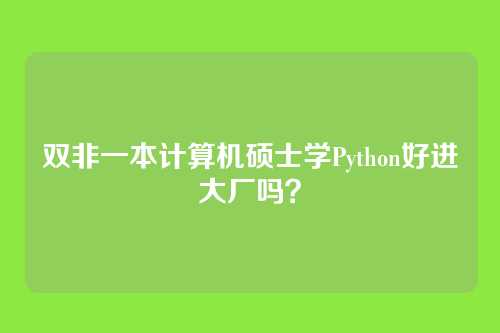 双非一本计算机硕士学Python好进大厂吗？