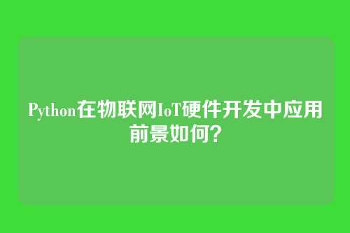 Python在物联网IoT硬件开发中应用前景如何？