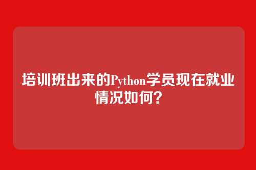 培训班出来的Python学员现在就业情况如何？