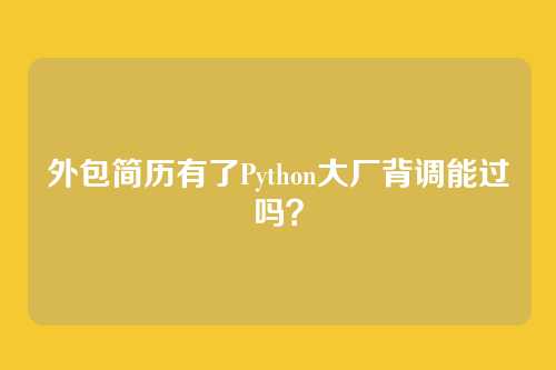 外包简历有了Python大厂背调能过吗？