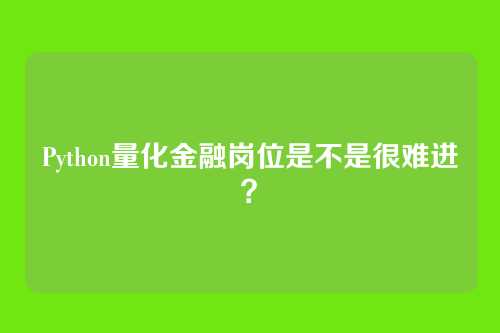 Python量化金融岗位是不是很难进？