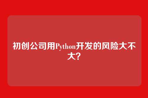 初创公司用Python开发的风险大不大？