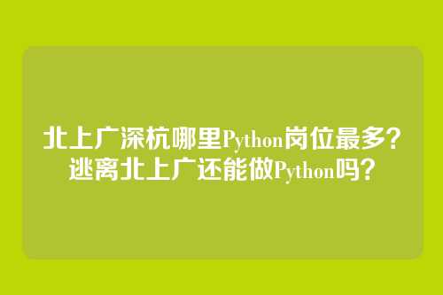 北上广深杭哪里Python岗位最多？逃离北上广还能做Python吗？