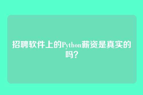 招聘软件上的Python薪资是真实的吗？