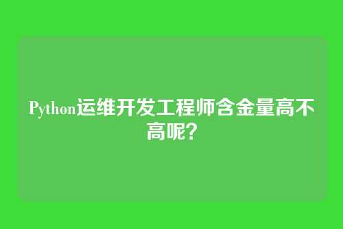 Python运维开发工程师含金量高不高呢？