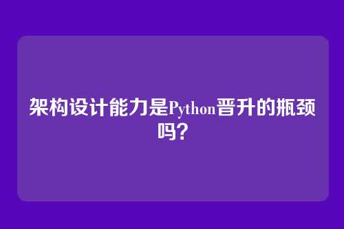 架构设计能力是Python晋升的瓶颈吗？