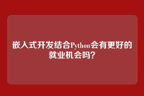 嵌入式开发结合Python会有更好的就业机会吗？