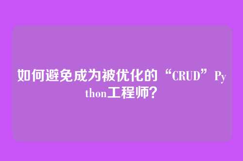 如何避免成为被优化的“CRUD”Python工程师？