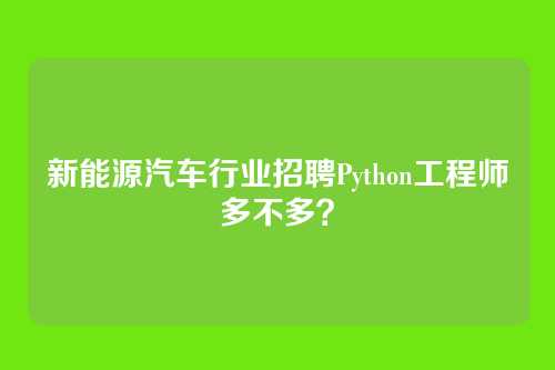 新能源汽车行业招聘Python工程师多不多？