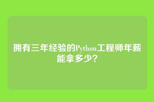 拥有三年经验的Python工程师年薪能拿多少？