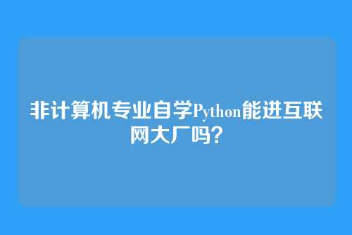 非计算机专业自学Python能进互联网大厂吗？