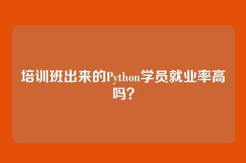 培训班出来的Python学员就业率高吗？
