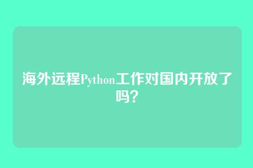 海外远程Python工作对国内开放了吗？
