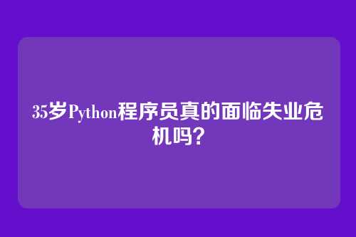 35岁Python程序员真的面临失业危机吗？