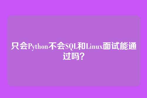 只会Python不会SQL和Linux面试能通过吗？