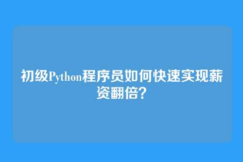 初级Python程序员如何快速实现薪资翻倍？
