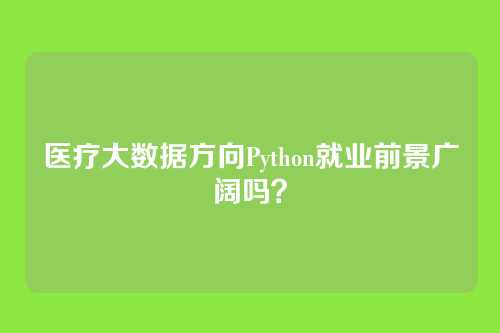医疗大数据方向Python就业前景广阔吗？