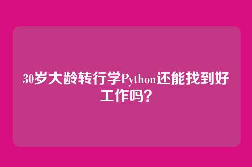 30岁大龄转行学Python还能找到好工作吗？