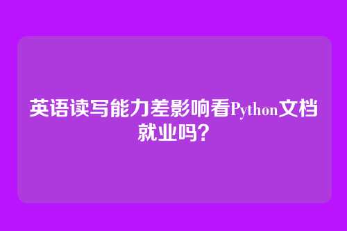 英语读写能力差影响看Python文档就业吗？