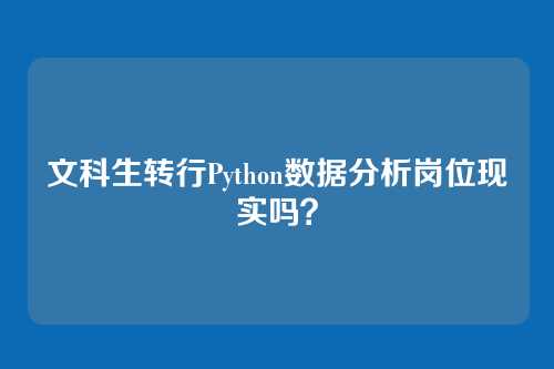 文科生转行Python数据分析岗位现实吗？