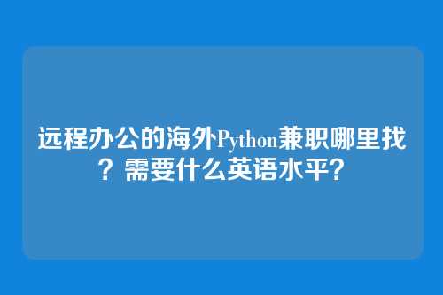 远程办公的海外Python兼职哪里找？需要什么英语水平？