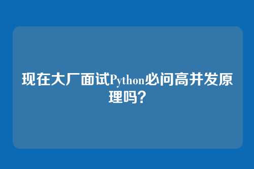 现在大厂面试Python必问高并发原理吗？