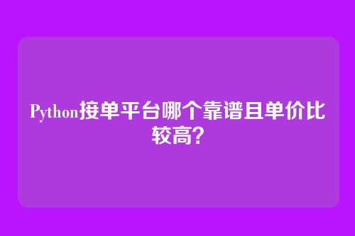 Python接单平台哪个靠谱且单价比较高？