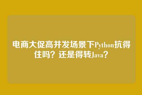 电商大促高并发场景下Python抗得住吗？还是得转Java？