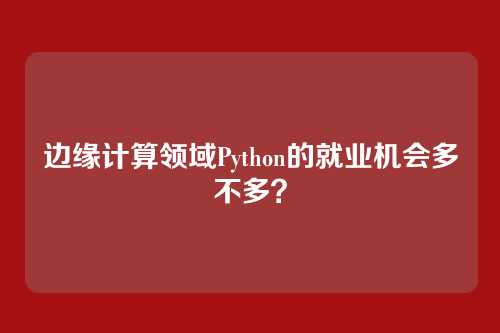 边缘计算领域Python的就业机会多不多?