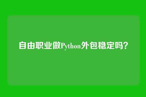 自由职业做Python外包稳定吗？