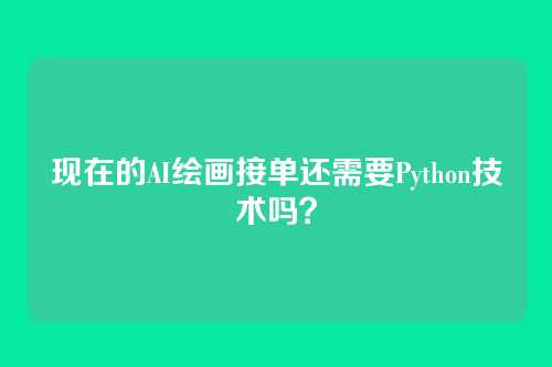 现在的AI绘画接单还需要Python技术吗？