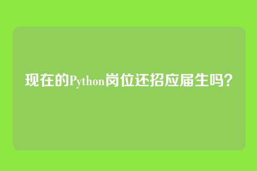 现在的Python岗位还招应届生吗?