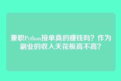 兼职Python接单真的赚钱吗?作为副业的收入天花板高不高?