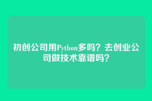 初创公司用Python多吗?去创业公司做技术靠谱吗?