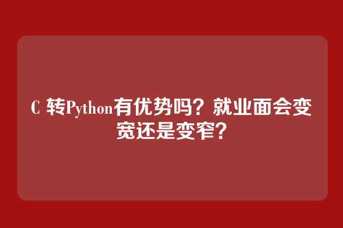 C 转Python有优势吗?就业面会变宽还是变窄?
