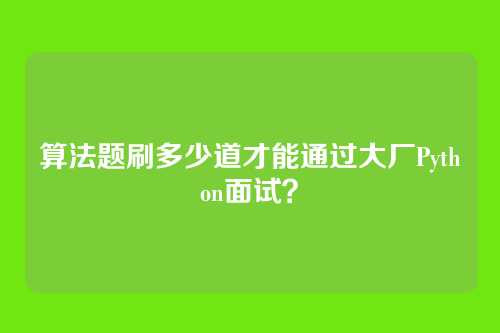 算法题刷多少道才能通过大厂Python面试？