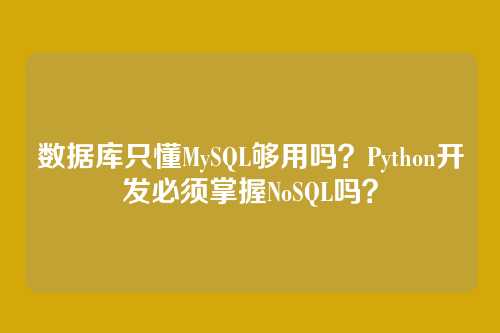 数据库只懂MySQL够用吗?Python开发必须掌握NoSQL吗?