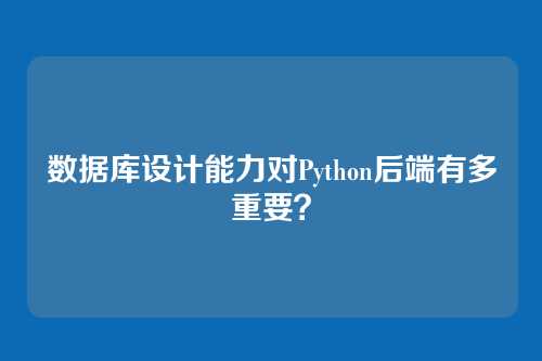 数据库设计能力对Python后端有多重要?