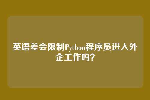 英语差会限制Python程序员进入外企工作吗？