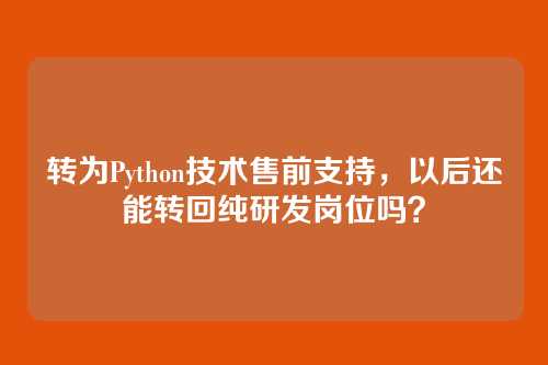 转为Python技术售前支持，以后还能转回纯研发岗位吗？