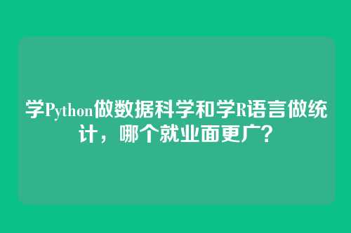 学Python做数据科学和学R语言做统计，哪个就业面更广？