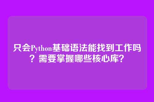 只会Python基础语法能找到工作吗？需要掌握哪些核心库？