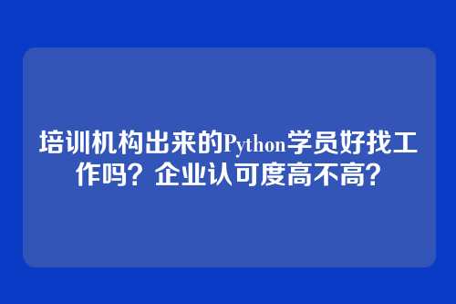 培训机构出来的Python学员好找工作吗？企业认可度高不高？