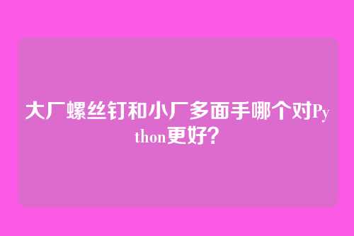 大厂螺丝钉和小厂多面手哪个对Python更好？