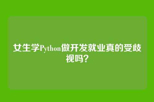 女生学Python做开发就业真的受歧视吗？