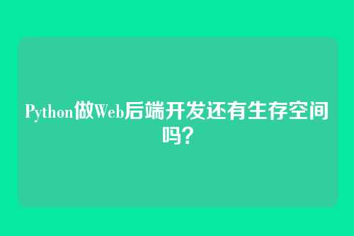 Python做Web后端开发还有生存空间吗?