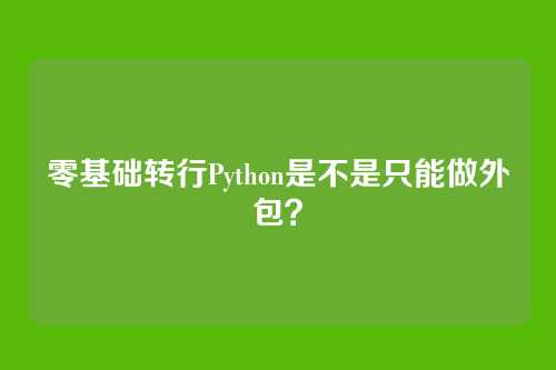 零基础转行Python是不是只能做外包？