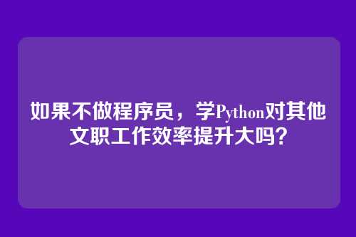 如果不做程序员，学Python对其他文职工作效率提升大吗？