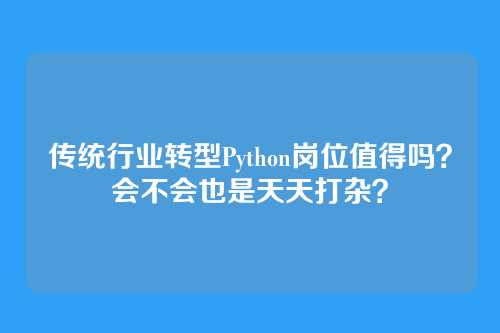 传统行业转型Python岗位值得吗?会不会也是天天打杂?