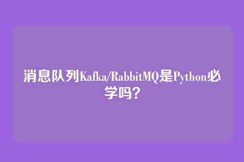 消息队列Kafka/RabbitMQ是Python必学吗?